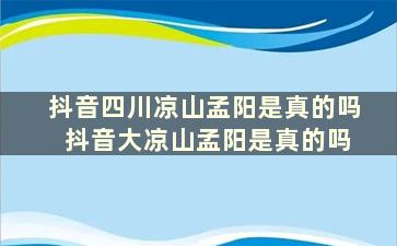 抖音四川凉山孟阳是真的吗 抖音大凉山孟阳是真的吗